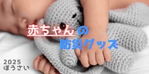 赤ちゃんの防災グッズ